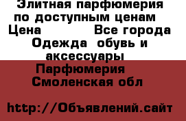 Элитная парфюмерия по доступным ценам › Цена ­ 1 500 - Все города Одежда, обувь и аксессуары » Парфюмерия   . Смоленская обл.
